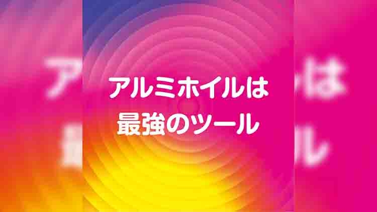アルミホイルは最強のツール